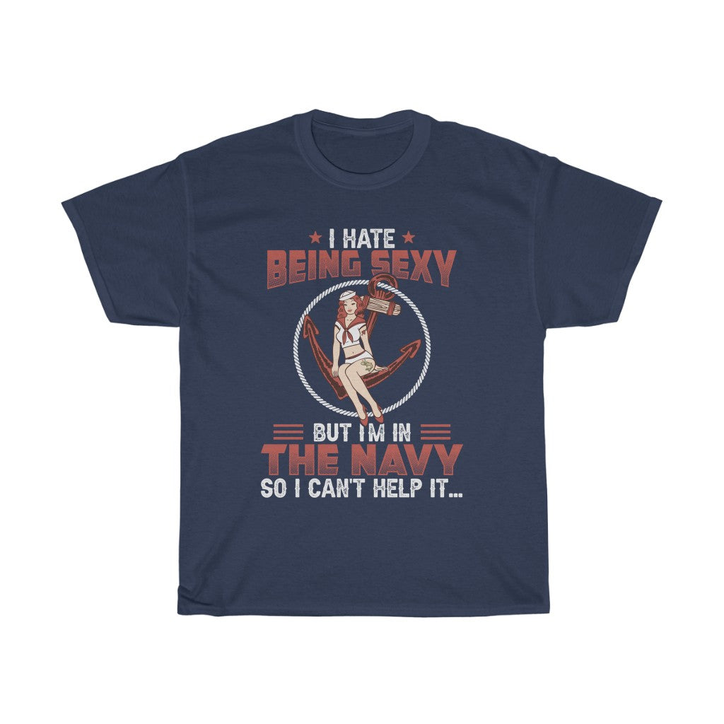 I Hate Being Sexy But I'm in the Navy so I Can't Help it T-Shirt