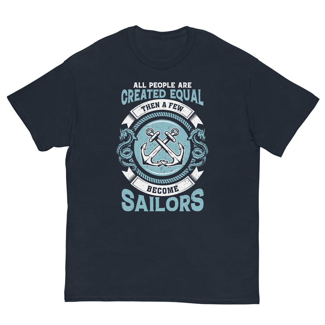 All people are created equal. Then a few become sailors. T-Shirt