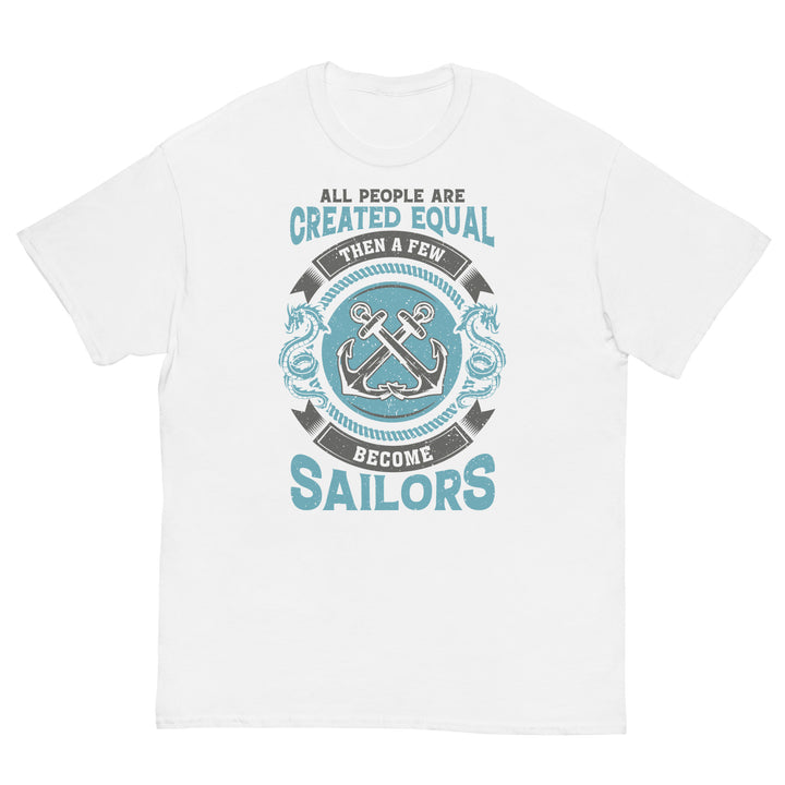 All people are created equal. Then a few become sailors. T-Shirt