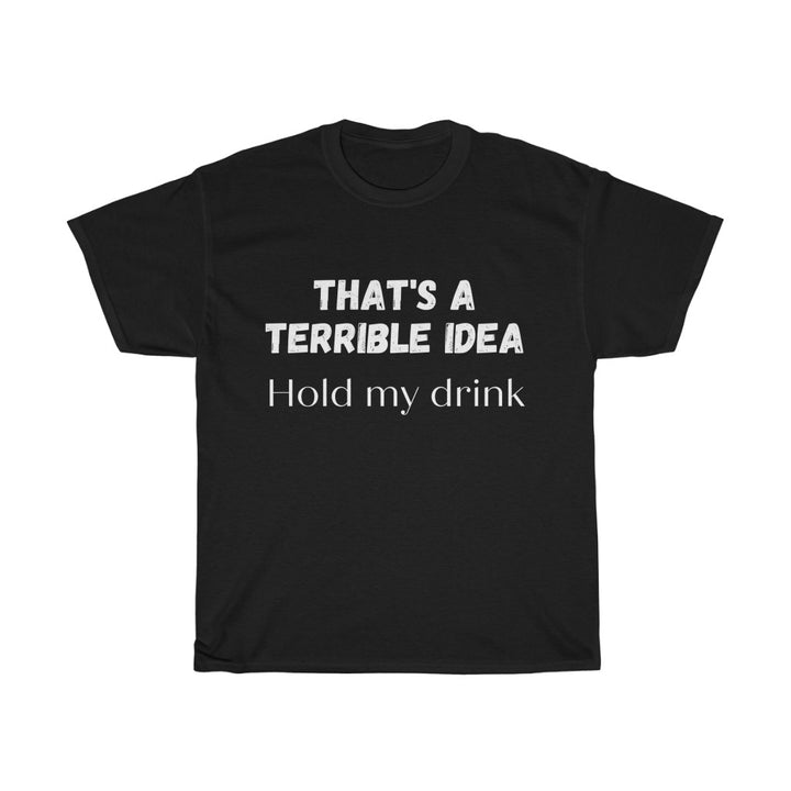 That's a Terrible Idea, Hold My Drink T-Shirt