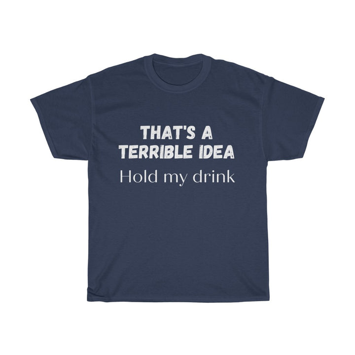 That's a Terrible Idea, Hold My Drink T-Shirt