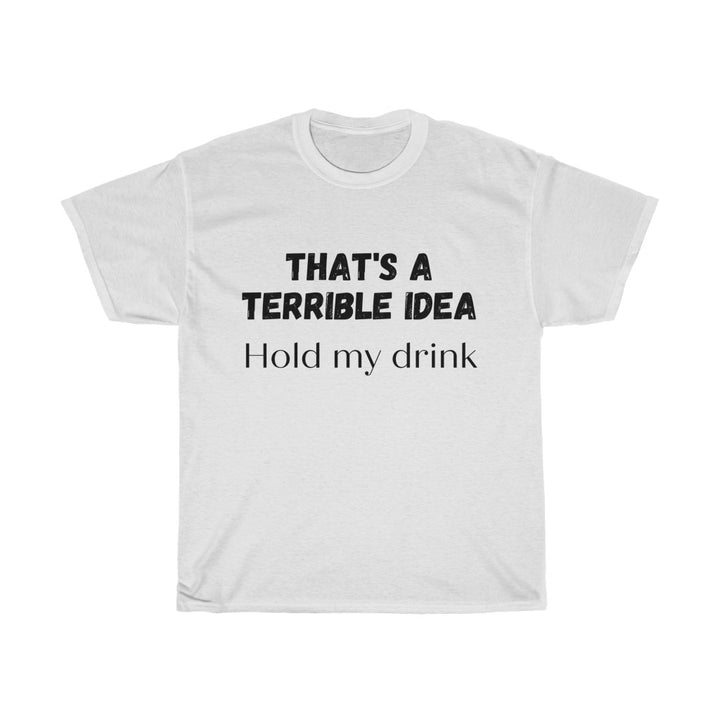 That's a Terrible Idea, Hold My Drink T-Shirt